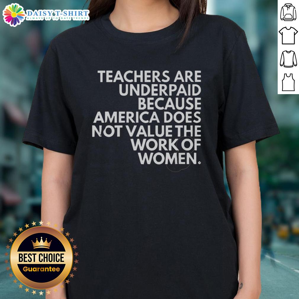 Top Teachers Are Underpaid Because America Does Not Value The Work Of Women Ladies-Tee Top teachers are underpaid, highlighting America's undervaluation of women's work on a ladies' tee shirt design.
