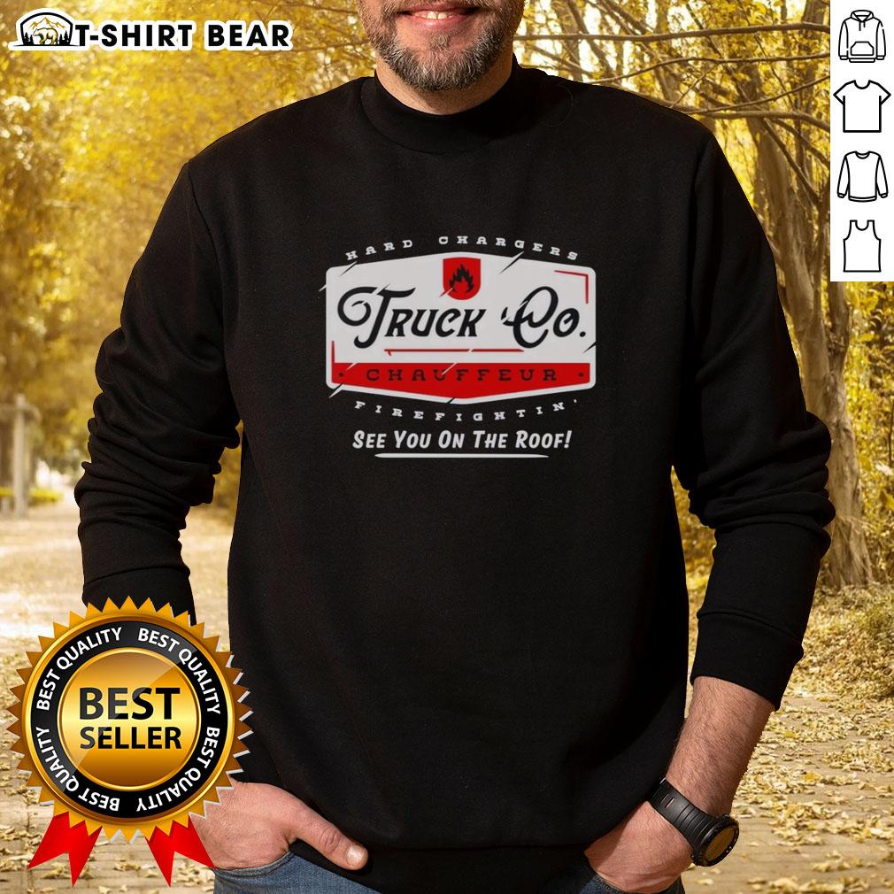 Top Truck Chauffeur Hard Changers Firefightin' See You On The Roof Sweatshirt Alt Text: Top Truck Chauffeur Hard Changers Firefightin sweatshirt featuring bold graphics, perfect for firefighting enthusiasts.