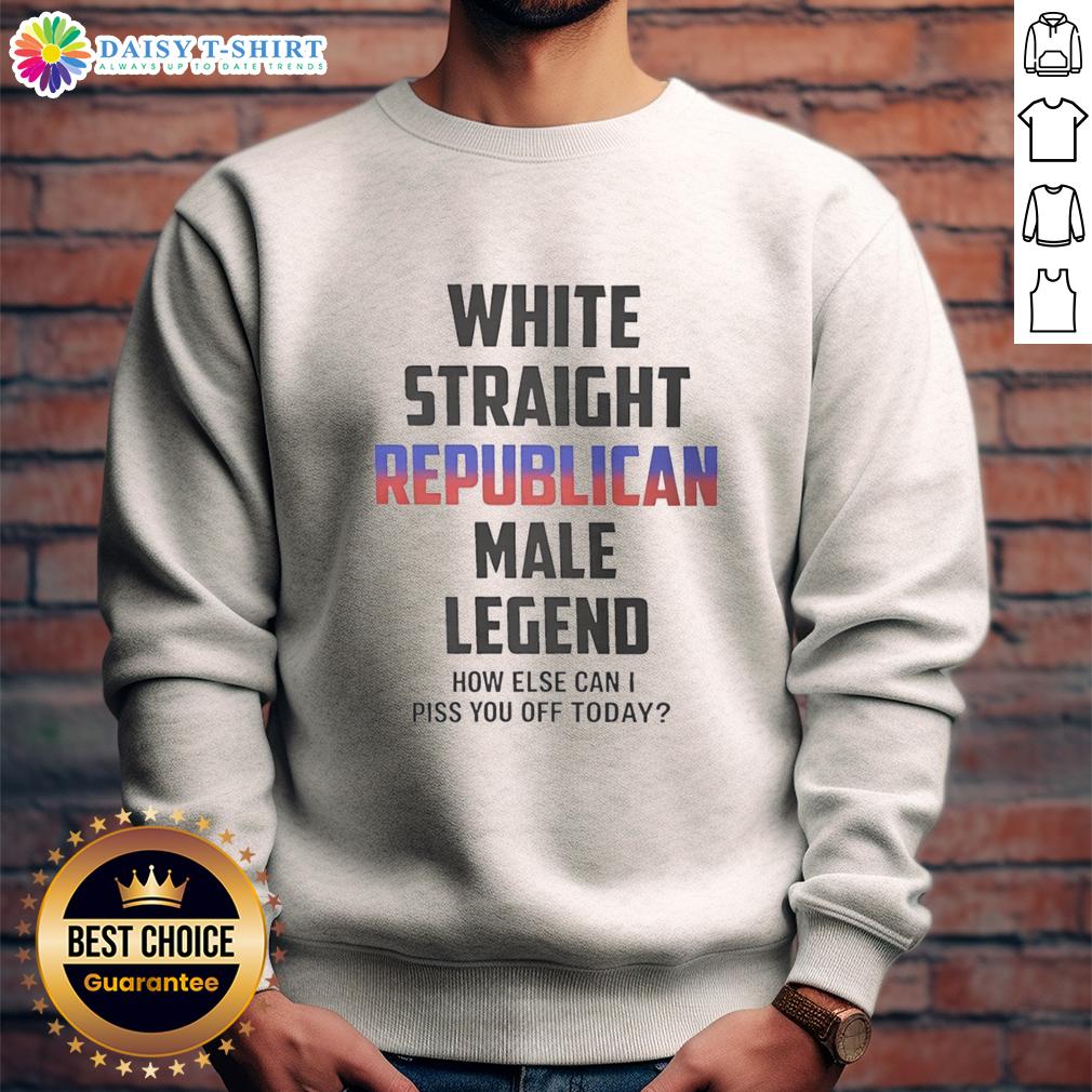 Top White Straight Republican Male Legend How Else Can I Piss You Off Today Sweatshirt Top White Straight Republican Male Legend sweatshirt with humorous slogan, perfect for political satire and statement fashion.