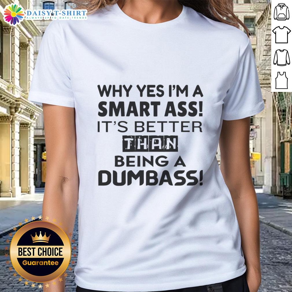 Top Why Yes I'M A Smart Ass It'S Better Than Being A Dumbass Ladies Tee Alt Text: Funny ladies' tee featuring 'Why Yes, I'm A Smart Ass' slogan, perfect for witty women who embrace humor and intelligence.