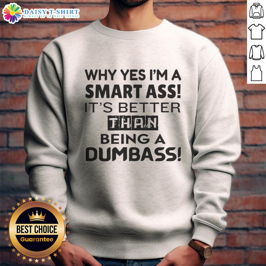 Top Why Yes I'M A Smart Ass It'S Better Than Being A Dumbass Sweatshirt Funny sweatshirt featuring the phrase Why Yes, I'm A Smart Ass, It's Better Than Being A Dumbass in bold lettering.