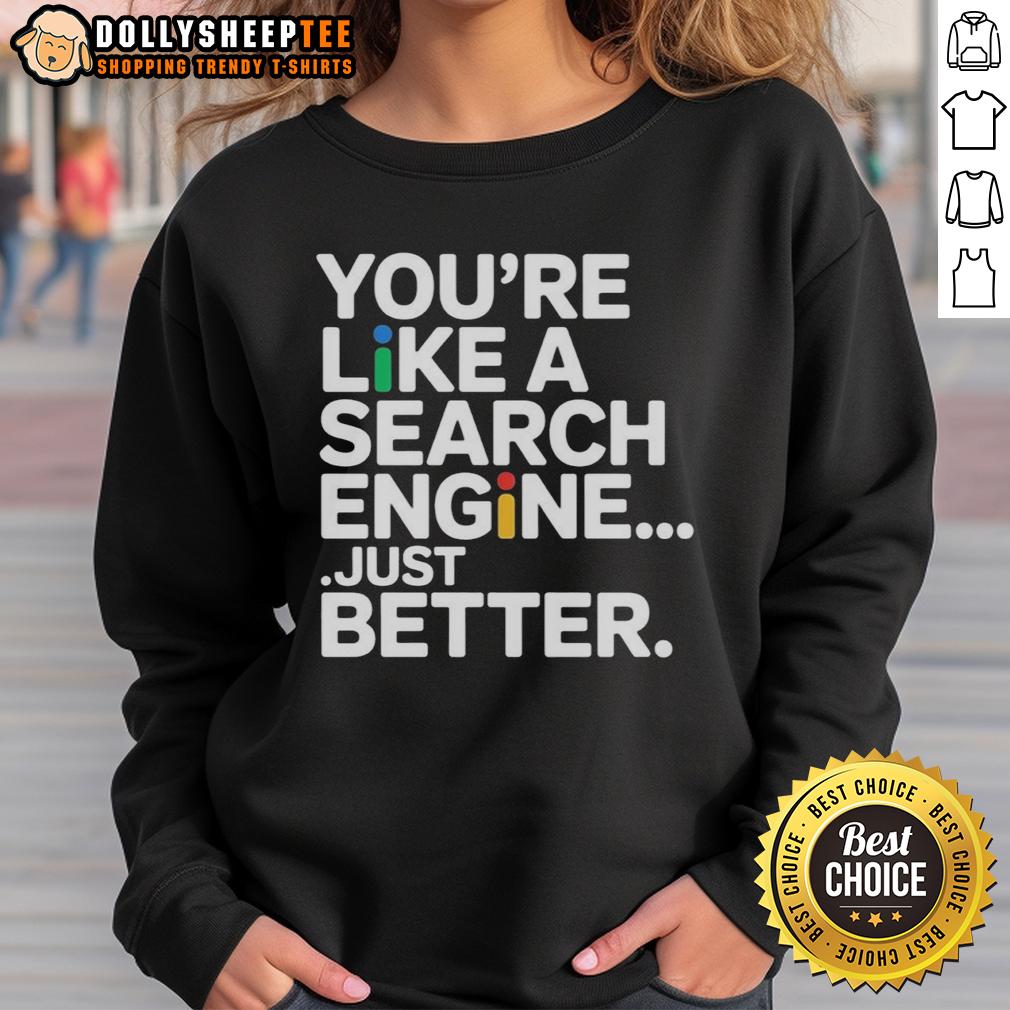 Top You'Re Like A Search Engine Just Better Sweatshirt Cozy 'You're Like A Search Engine, Just Better' sweatshirt, perfect for tech lovers and casual wear enthusiasts.