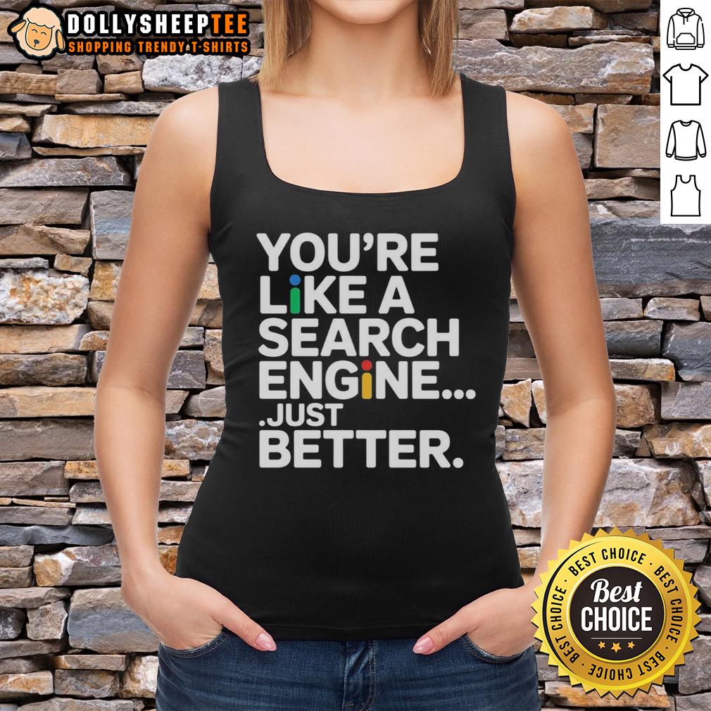 Top You'Re Like A Search Engine Just Better Tank Top Top-Youre-Like-A-Search-Engine-Just-Better-Tank-Top featuring a stylish design and vibrant colors perfect for casual wear.