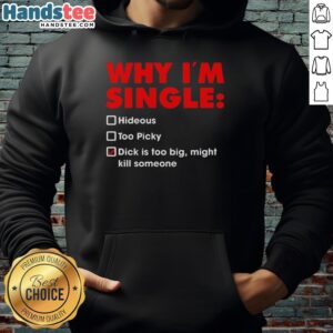 Alt Text: Premium hoodie with humorous text 'Why I'm Single: Too Picky, Hideous, and My Dick Is Too Big' for a playful fashion statement.