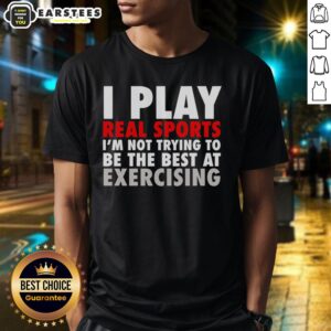 Alt Text: Official I Play Real Sports T-Shirt - Not Trying To Be The Best At Exercising, perfect for sports enthusiasts.