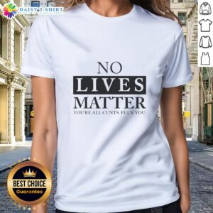 Nice No Lives Matter You're All Cunts F*ck You Ladies Tee, bold graphic on a stylish black t-shirt for edgy fashion.