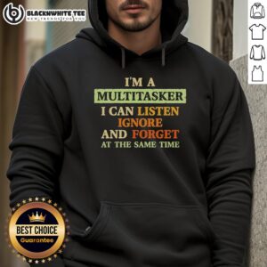 Funny hoodie featuring 'Good, I'm a Multitasker: I Can Listen, Ignore, and Forget at the Same Time' design.