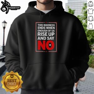 Nice This Madness Ends When Enough Of Us Rise Up And Say No Hoodie featuring bold text and a stylish design.