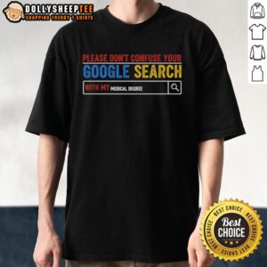 Awesome 'Please Don't Confuse Your Google Search With My Medical Degree' T-Shirt design, perfect for medical professionals.