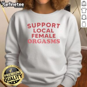 Top Support Local Female Orgasms red text sweatshirt displayed on a wooden background, promoting female empowerment.