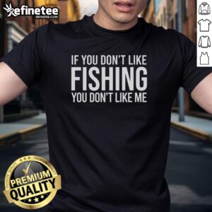 Nice If You Don'T Like Fishing You Don'T Like Me T-Shirt design featuring a humorous fishing quote in bold text.