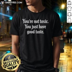 Alt Text: Premium Youre Not Toxic, You Just Have Good Taste T-Shirt showcasing a stylish design for trendsetters.