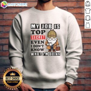 Cozy sweatshirt featuring 'My Job is Top Secret, Even I Don't Know What I'm Doing' design, perfect for casual wear.