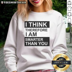 Awesome 'I Think Therefore I Am Smarter Than You' sweatshirt displayed on a model, showcasing unique graphic design.