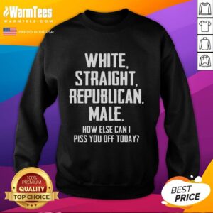 Official White Straight Republican Male sweatshirt featuring bold text: 'How Else Can I Piss You Off Today?'