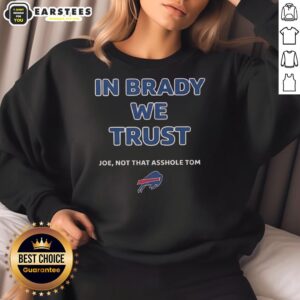 Alt Text: Official 'In Brady We Trust, Joe Not That Asshole Tom' Bills Sweatshirt, perfect for Buffalo Bills fans.
