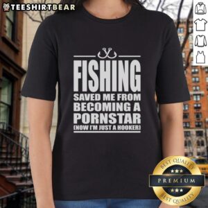 Premium Fishing tee for women: 'Saved Me From Becoming A Pornstar, Now I'm Just A Hooker' graphic shirt design.