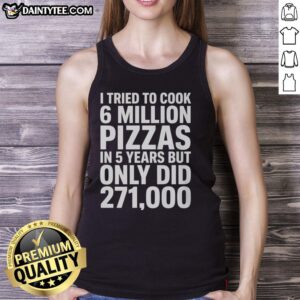 Alt Text: Tank top featuring 'Top I Tried To Cook 6 Million Pizza' design, celebrating cooking journey of 271,000 pizzas.