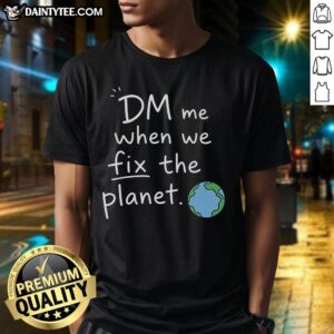 Good DM Me When We Fix The Planet T-Shirt featuring eco-friendly design, perfect for environmental activists and enthusiasts.
