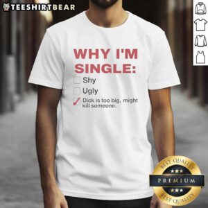 Premium 'Why I'm Single' T-Shirt featuring bold text, humorously stating 'Dick Is Too Big Might Kill Someone' design.
