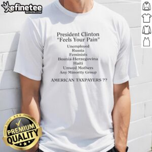 Top President Clinton Feels Your Pain American Taxpayers T-Shirt featuring a graphic of Clinton and a catchy slogan.