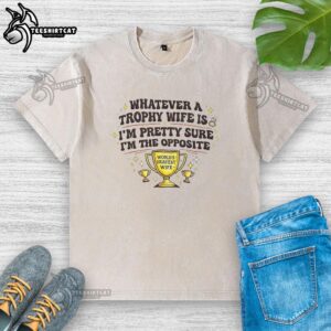 Alt Text: Official trophy wife washed t-shirt featuring humorous text about being the opposite of a trophy wife.