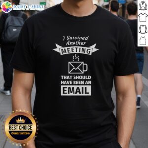 Coffee shape t-shirt with 'Good I Survived Another Meeting That Should Have Been An Email' slogan for humor lovers.