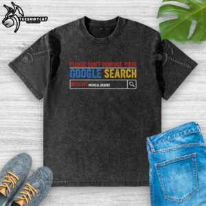 Premium washed t-shirt with 'Please don't confuse your Google search with my medical degree' text, perfect for healthcare professionals.