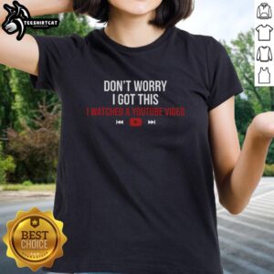 Good Don't Worry I Watched a YouTube Video Ladies Tee featuring a humorous graphic print on a stylish women's t-shirt.