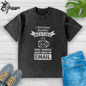 Coffee-shaped washed t-shirt with 'I Survived Another Meeting That Should Have Been An Email' text for humor lovers.