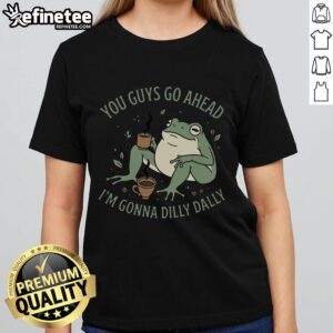 Awesome You Guys Go Ahead I'm Gonna Dilly Dally Ladies Tee, featuring a fun graphic design on a stylish women's t-shirt.