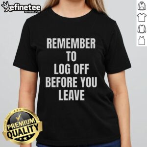 Cybersecurity ladies' tee with 'Remember To Log Off Before You Leave' slogan, promoting online safety and awareness.