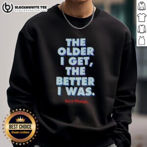 Good-The-Older-I-Get-The-Better-I-Was-No-Fear-Sweatshirt in stylish design, perfect for casual wear and self-expression.