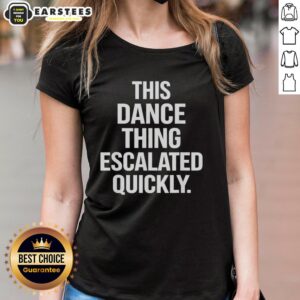 Hot This Dance Thing Escalated Quickly text on a stylish ladies tee, perfect for dance enthusiasts and casual wear.