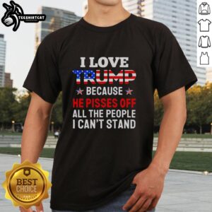 Awesome 'I Love Trump Because He Pisses Off People I Can't Stand' T-Shirt design featuring bold text and vibrant colors.