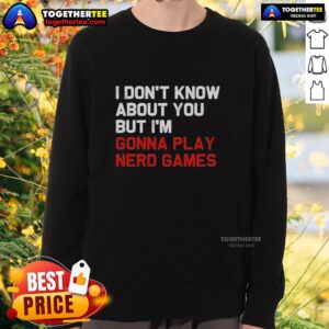 Alt Text: Awesome I Don't Know About You But I'm Gonna Play Nerd Games Sweatshirt in cozy fabric for gamers and geek culture enthusiasts.