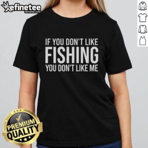 Nice If You Don't Like Fishing You Don't Like Me Ladies Tee featuring a playful fishing quote on a stylish t-shirt.