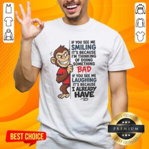 Alt Text: Funny Nice Monkey t-shirt with the phrase 'If You See Me Smiling It's Because I'm Thinking Of Doing Something Bad'