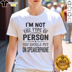 Alt Text: Pretty I'm Not The Type Of Person You Should Put On Speakerphone T-Shirt, featuring bold text on a casual tee.