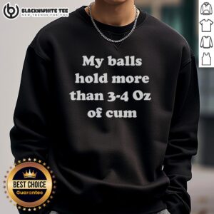 Alt Text: Good My Balls Hold More Than 3-4 Oz Of Cum Sweatshirt featuring bold text on a stylish black background.