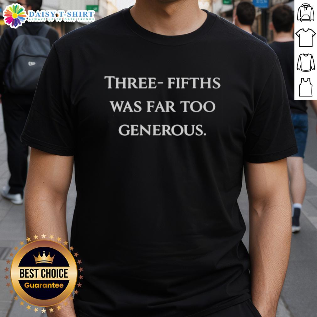 Top Three Fifths Was Far Too Generous T Shirt Top Three Fifths Was Far Too Generous T-Shirt featuring bold text design on a casual tee, perfect for debate enthusiasts.