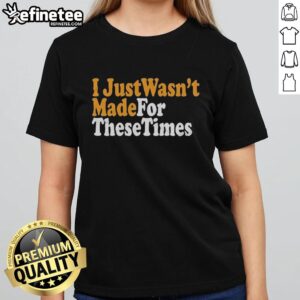 Nice I Just Wasn't Made For These Times ladies tee featuring a stylish design perfect for casual wear.