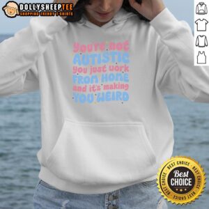 Alt Text: Funny hoodie reading 'Nice, You're Not Autistic, You Just Work From Home and It's Making You Weird' in casual style.