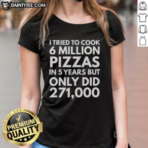 Official I Tried To Cook 6 Million Pizzas in 5 Years Ladies Tee featuring humorous pizza cooking design.