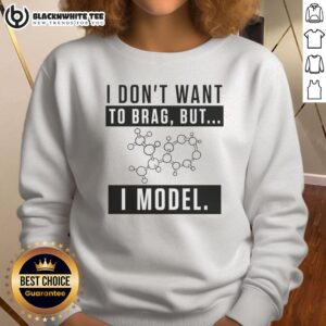 Model wearing a stylish 'Nice, I Don't Want to Brag But I Model' sweatshirt, exuding confidence and casual fashion.