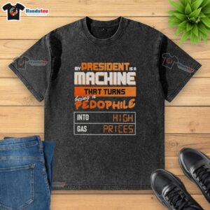 Alt Text: Washed t-shirt featuring 'My President Is A Machine' slogan, highlighting high gas prices and pedophilia issues.