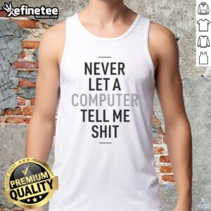 Stylish 'Never Let A Computer Tell Me Shit' tank top, perfect for tech enthusiasts and casual wear.