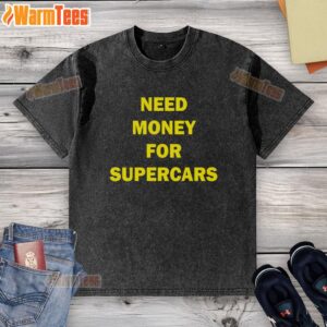 Original Need Money For Supercars Washed T-Shirt featuring a stylish design for car enthusiasts and fashion lovers.