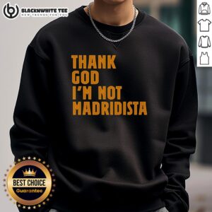 Alt Text: Awesome Thanks God I'm Not Madridista Sweatshirt featuring bold text on a cozy fabric, perfect for football fans.