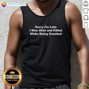 Official Sorry I'm Late I Was Shot and Killed While Being Swatted Text Tank Top showcasing a humorous graphic design.